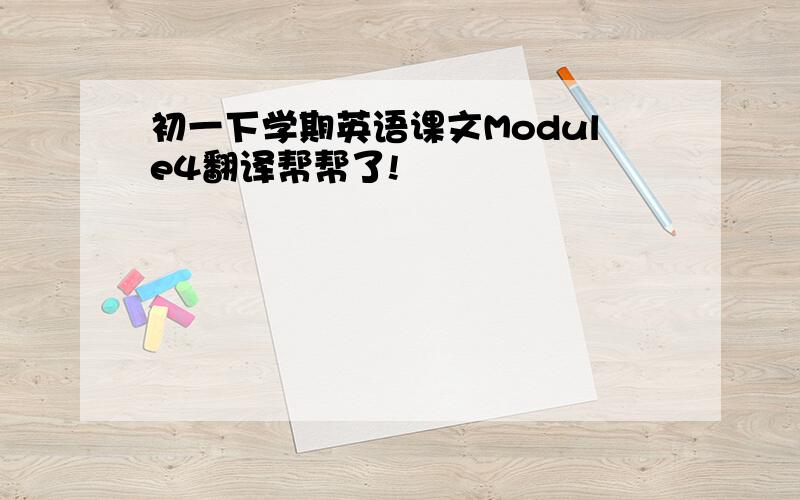 初一下学期英语课文Module4翻译帮帮了!
