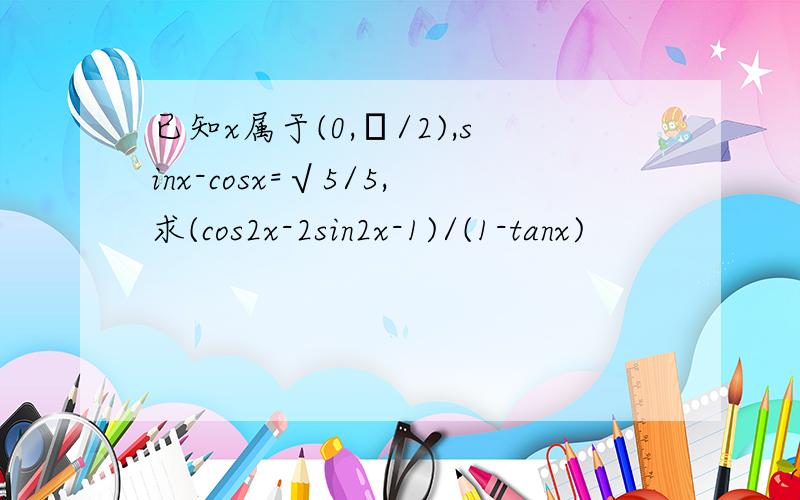已知x属于(0,π/2),sinx-cosx=√5/5,求(cos2x-2sin2x-1)/(1-tanx)