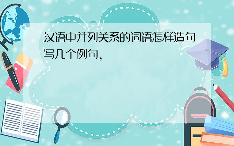 汉语中并列关系的词语怎样造句写几个例句,