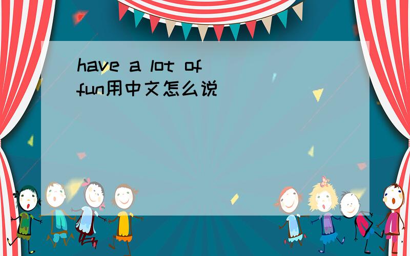 have a lot of fun用中文怎么说