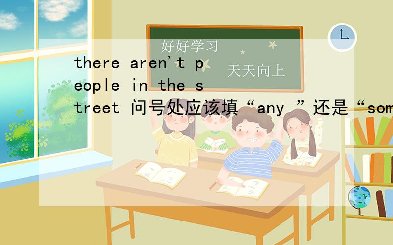 there aren't people in the street 问号处应该填“any ”还是“some”?
