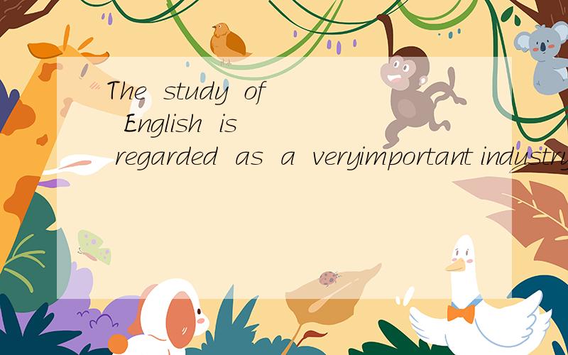 The  study  of  English  is  regarded  as  a  veryimportant industry  in  china  as  well  as  in  the  rest  of  the  word.是什么意思?
