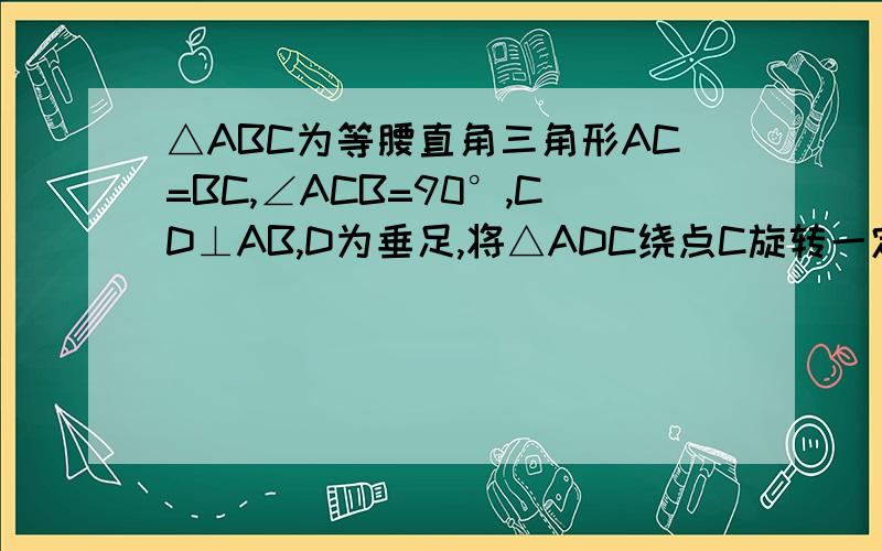△ABC为等腰直角三角形AC=BC,∠ACB=90°,CD⊥AB,D为垂足,将△ADC绕点C旋转一定角度,使它的斜边和CD延长线分别与AB交于点E、F,说明AE²+BF²=EF²(此题是本学期期末考试的最后一题,老师也太