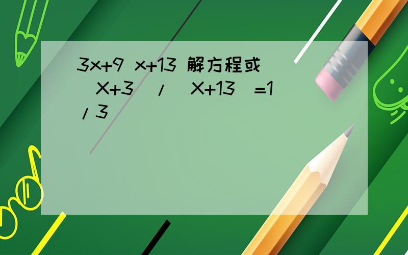 3x+9 x+13 解方程或（X+3)/(X+13)=1/3