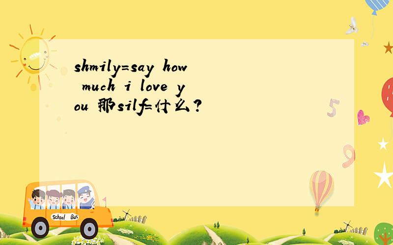 shmily=say how much i love you 那silf=什么?