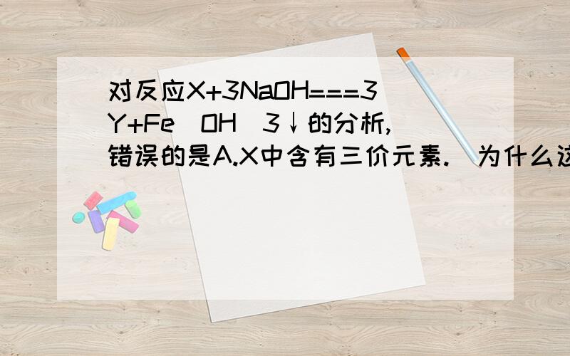对反应X+3NaOH===3Y+Fe(OH)3↓的分析,错误的是A.X中含有三价元素.（为什么这个是对的?怎么推出来?）B.X可能是Fe2(SO4)3 (为什么不对?)C.Y中一定含有Na元素D Y可能是NaNO3