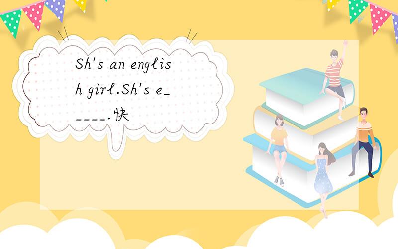 Sh's an english girl.Sh's e_____.快