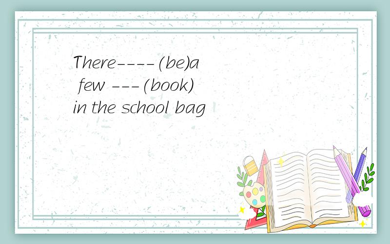 There----(be)a few ---(book)in the school bag