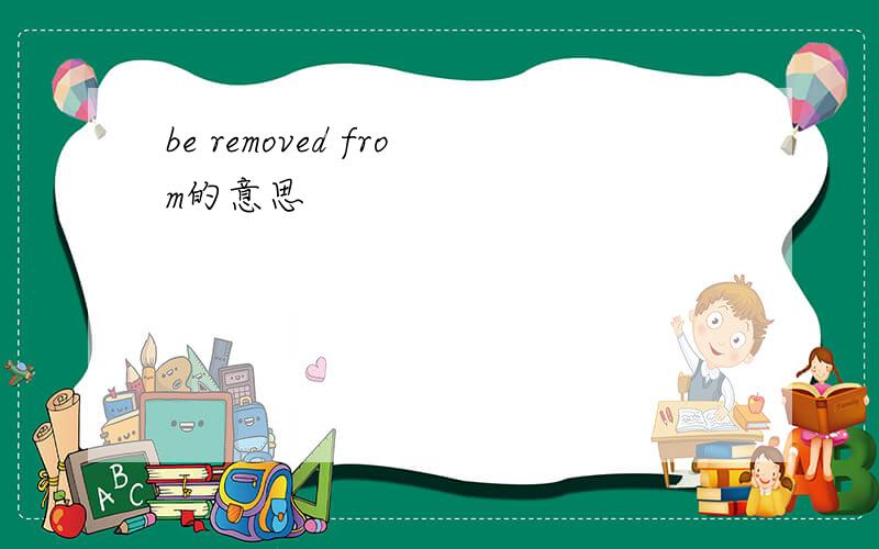 be removed from的意思