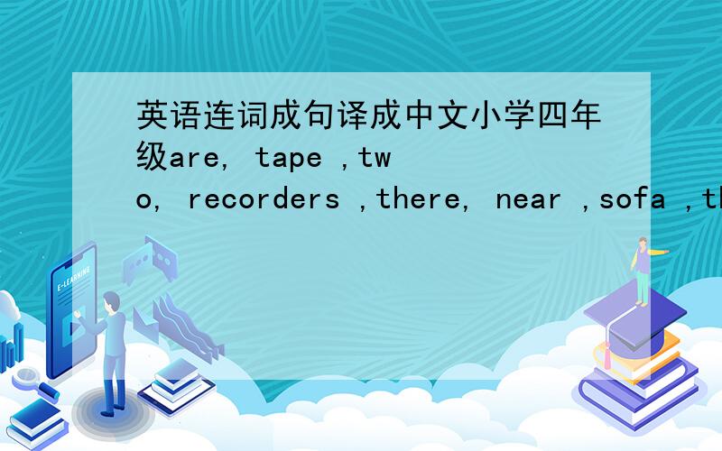 英语连词成句译成中文小学四年级are, tape ,two, recorders ,there, near ,sofa ,the