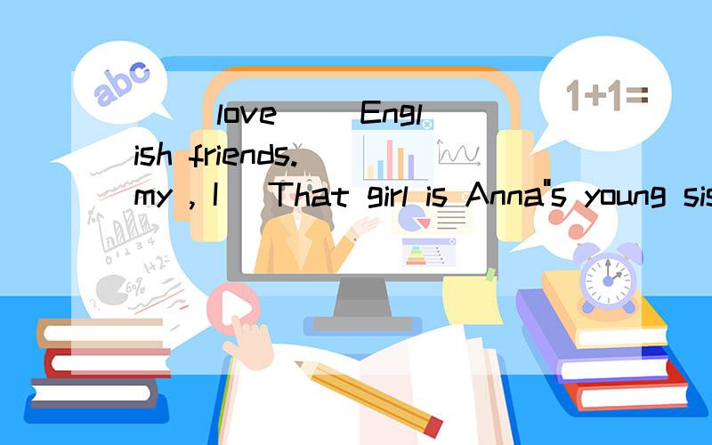 ( )love( )English friends.( my , I )That girl is Anna