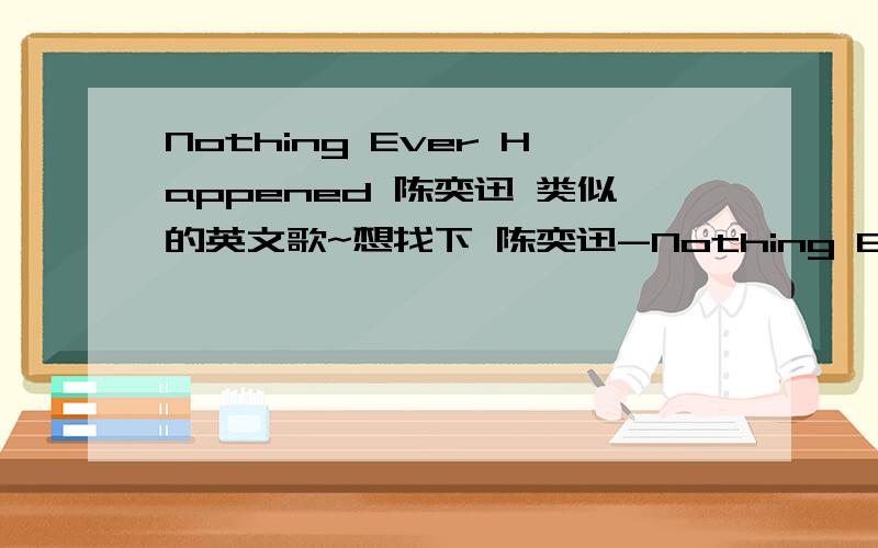 Nothing Ever Happened 陈奕迅 类似的英文歌~想找下 陈奕迅-Nothing Ever Happened 类似的歌曲 好喜欢这类的歌啊!