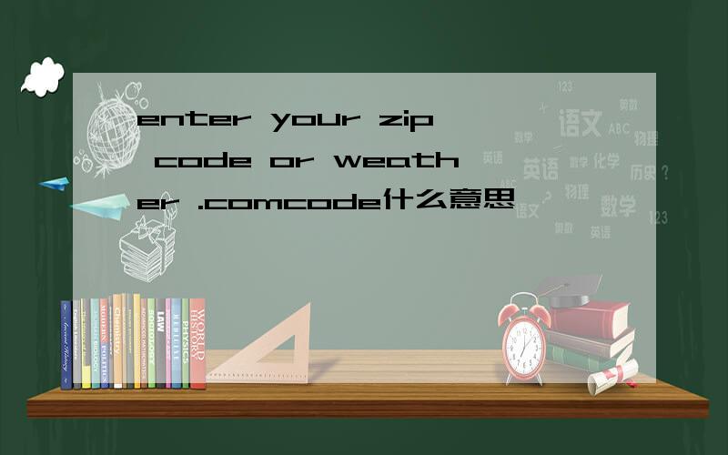enter your zip code or weather .comcode什么意思