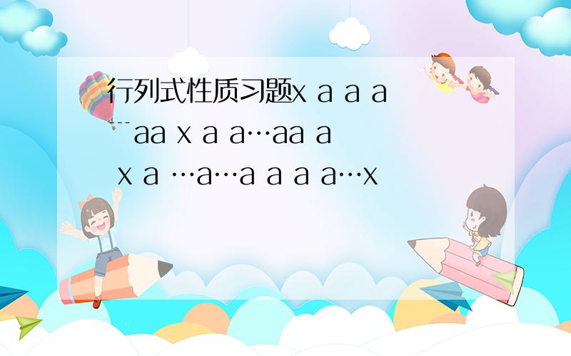 行列式性质习题x a a a﹉aa x a a…aa a x a …a…a a a a…x