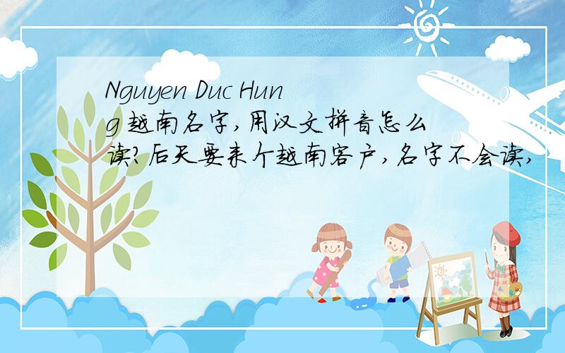 Nguyen Duc Hung 越南名字,用汉文拼音怎么读?后天要来个越南客户,名字不会读,