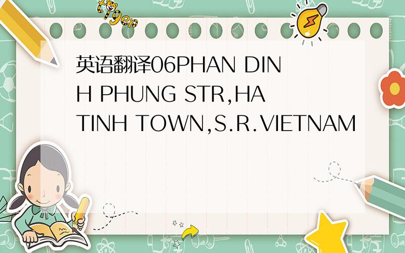 英语翻译06PHAN DINH PHUNG STR,HATINH TOWN,S.R.VIETNAM