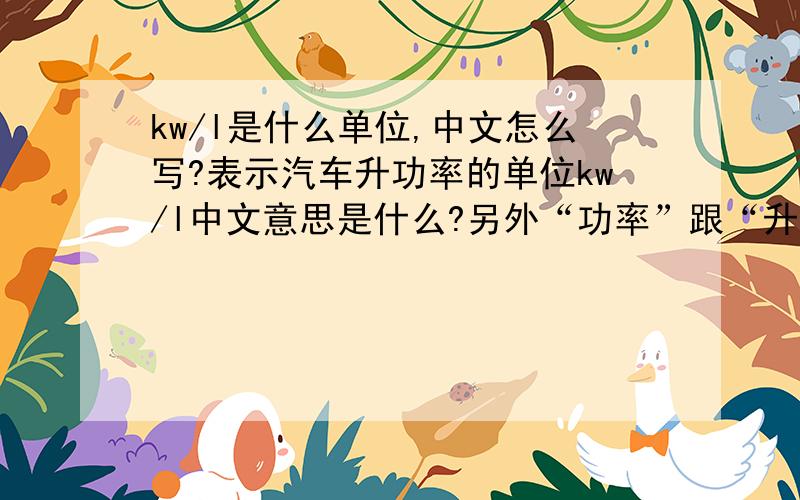 kw/l是什么单位,中文怎么写?表示汽车升功率的单位kw/l中文意思是什么?另外“功率”跟“升功率”什么区别?