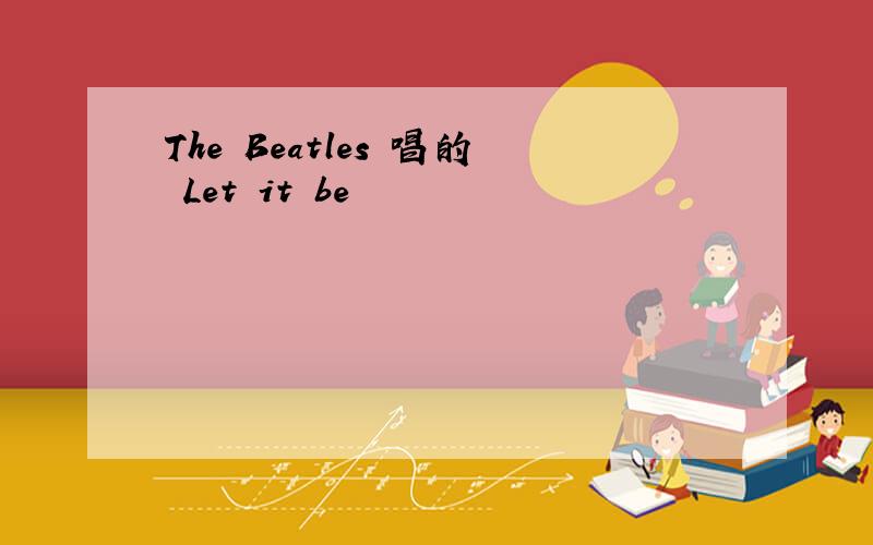 The Beatles 唱的 Let it be