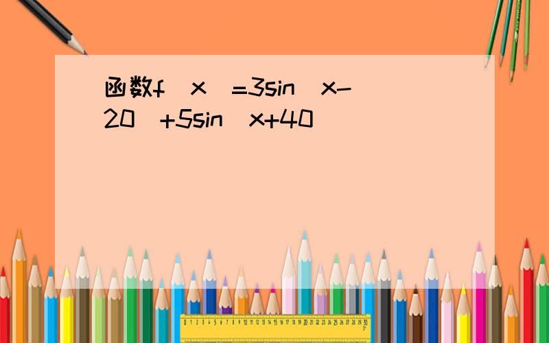 函数f(x)=3sin(x-20)+5sin(x+40)