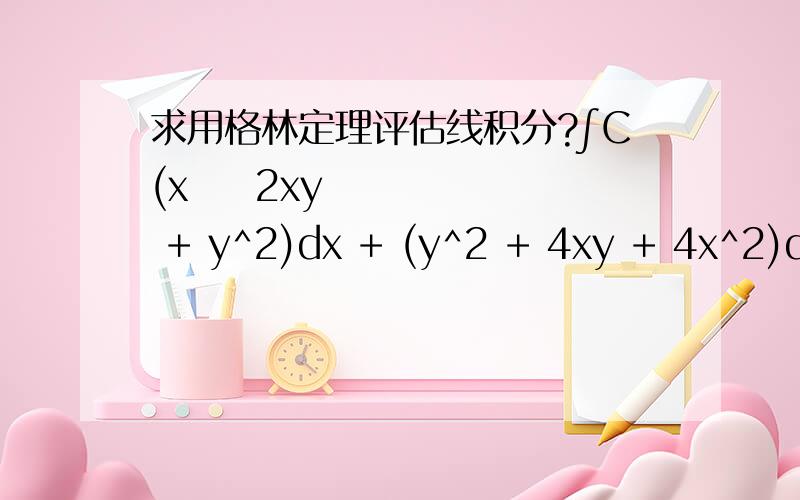 求用格林定理评估线积分?∫C(x − 2xy + y^2)dx + (y^2 + 4xy + 4x^2)dyC是正方形的顶点为（0,0），（1,0），（1,1），（0,1）。