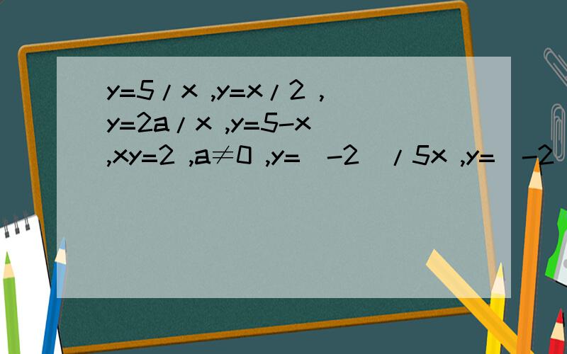 y=5/x ,y=x/2 ,y=2a/x ,y=5-x ,xy=2 ,a≠0 ,y=(-2)/5x ,y=(-2)/5-x 反比例函数有_______________,比例系数分别是____________,