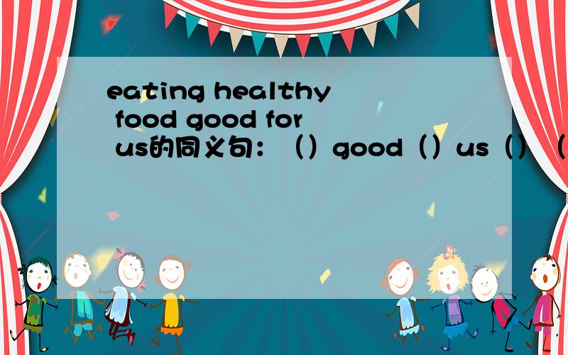 eating healthy food good for us的同义句：（）good（）us（）（）healthy food