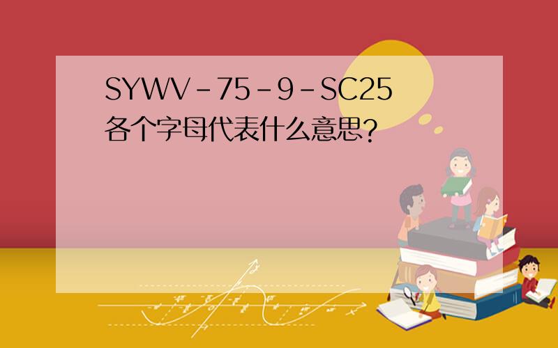 SYWV-75-9-SC25各个字母代表什么意思?