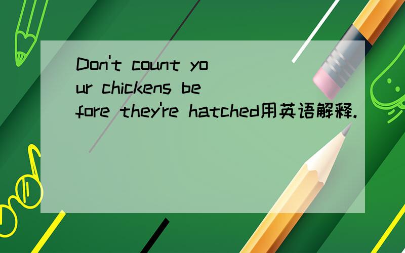 Don't count your chickens before they're hatched用英语解释.