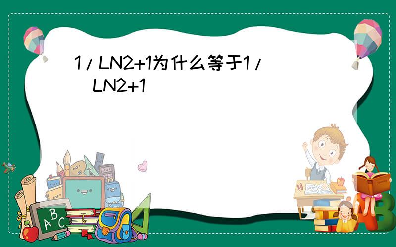 1/LN2+1为什么等于1/(LN2+1)