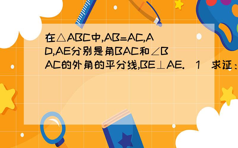 在△ABC中,AB=AC,AD,AE分别是角BAC和∠BAC的外角的平分线,BE⊥AE.（1）求证：DA⊥AE（2）试判断AB与DE是否相等,并证明你的结论