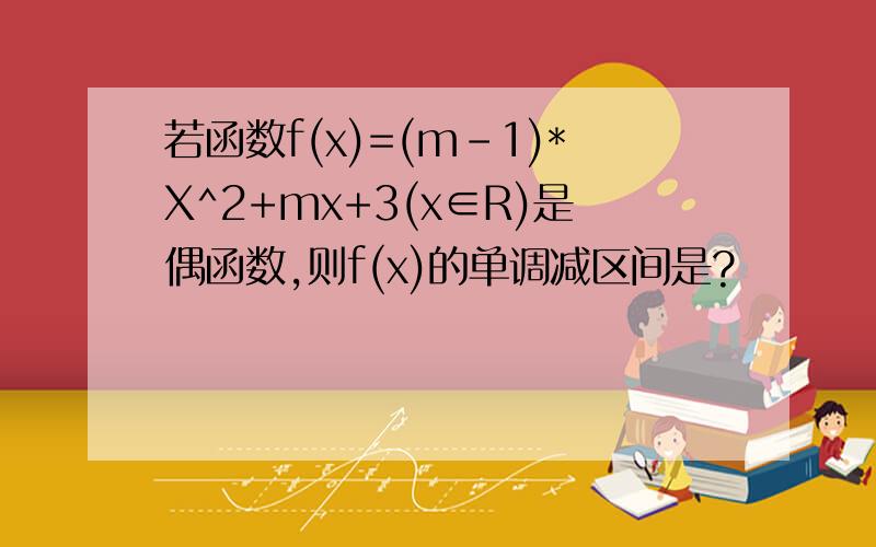 若函数f(x)=(m-1)*X^2+mx+3(x∈R)是偶函数,则f(x)的单调减区间是?