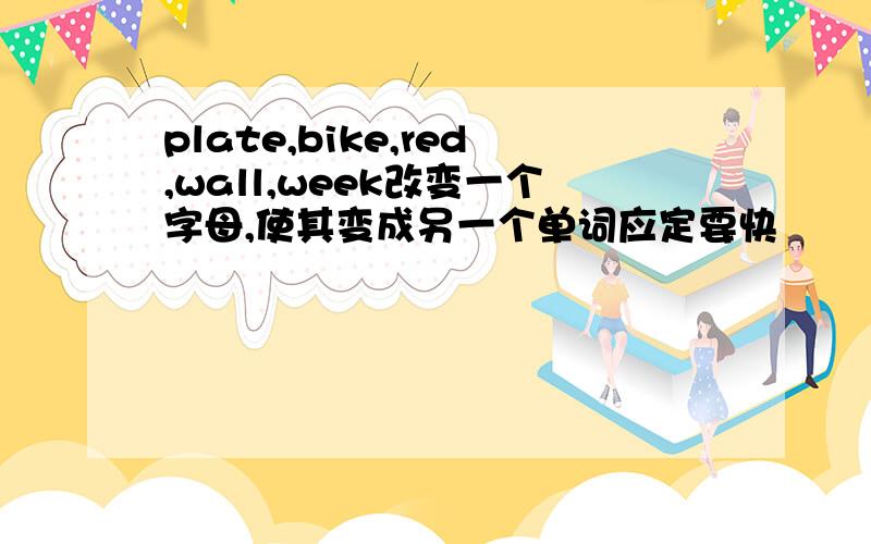 plate,bike,red,wall,week改变一个字母,使其变成另一个单词应定要快
