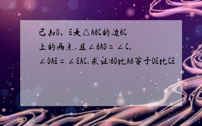 已知D、E是△ABC的边BC上的两点,且∠BAD=∠C,∠DAE=∠EAC,求证:BD比AB等于DE比CE