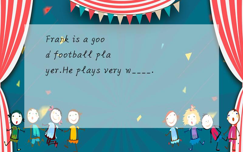 Frank is a good football player.He plays very w____.