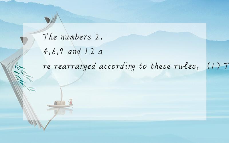 The numbers 2,4,6,9 and 12 are rearranged according to these rules；(1) The largest isn' first, but it is in one of the first three places. (2) The smallest isn't last but it is in one of the three places.(3)The median isn't first or last numbers? W