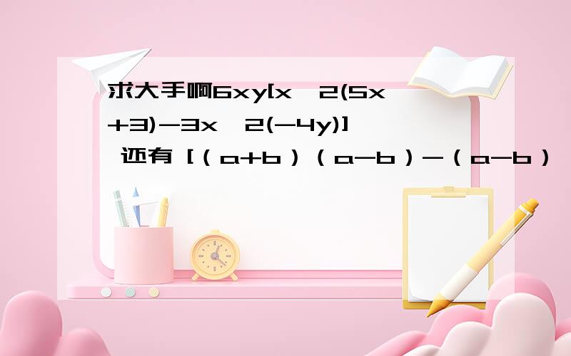求大手啊6xy[x^2(5x+3)-3x^2(-4y)] 还有 [（a+b）（a-b）-（a-b）^2]除以4b 还有[（a+1）（a-4）+（a-2）^2]除以（-2a） 还有 解不等式（2x+3）^2-(x+2)(x-3)＞ 3x^2+6还有 几个题 麻烦你啦 已知x^2+kx+6能被x+2整除