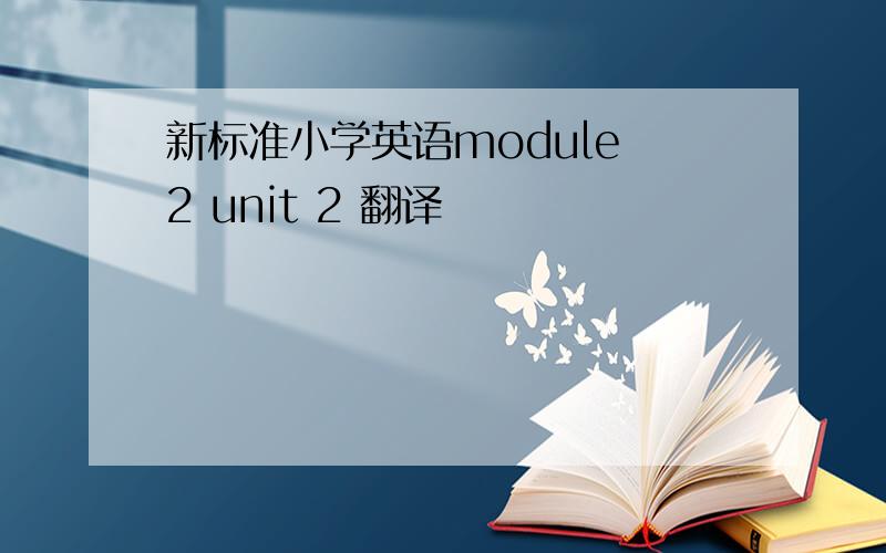 新标准小学英语module 2 unit 2 翻译