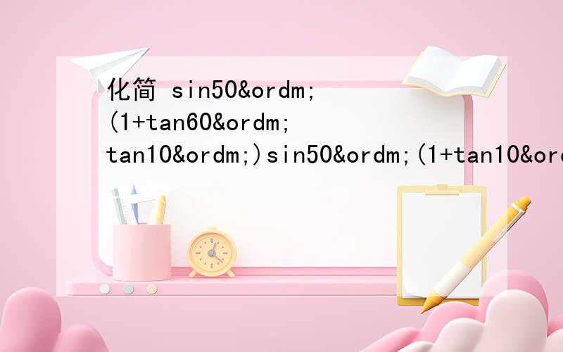 化简 sin50º(1+tan60ºtan10º)sin50º(1+tan10ºtan60º)