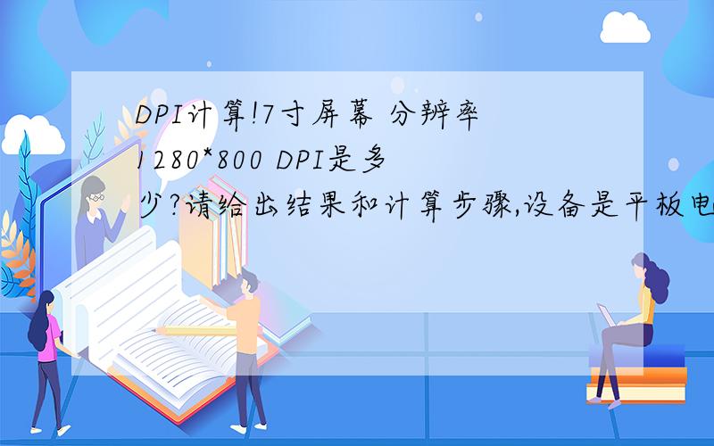 DPI计算!7寸屏幕 分辨率1280*800 DPI是多少?请给出结果和计算步骤,设备是平板电脑.华为的S7-301up.