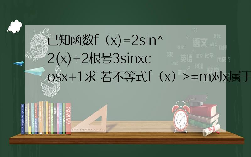 已知函数f（x)=2sin^2(x)+2根号3sinxcosx+1求 若不等式f（x）>=m对x属于[0,π/2]都成立,求实数m的最大值