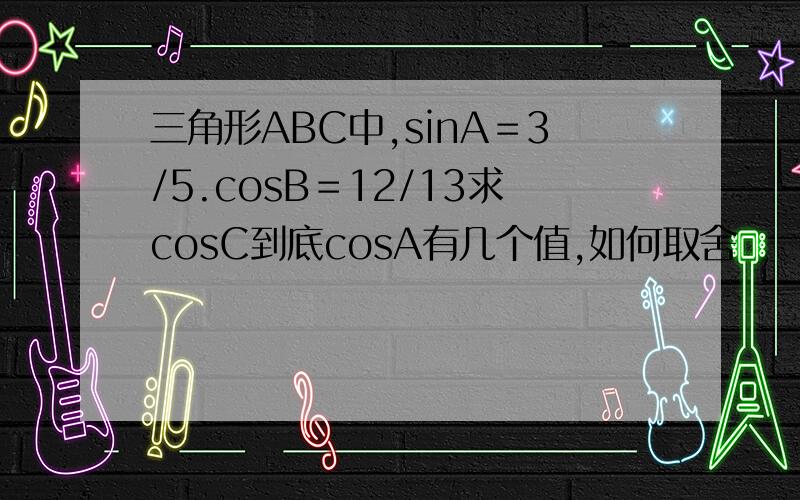 三角形ABC中,sinA＝3/5.cosB＝12/13求cosC到底cosA有几个值,如何取舍