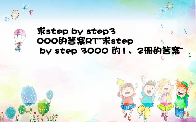 求step by step3000的答案RT~求step by step 3000 的1、2册的答案~