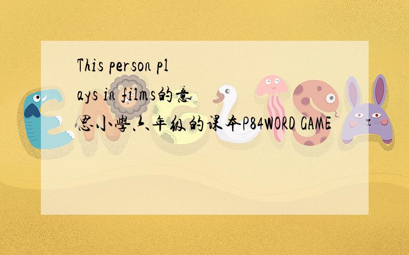 This person plays in films的意思小学六年级的课本P84WORD GAME
