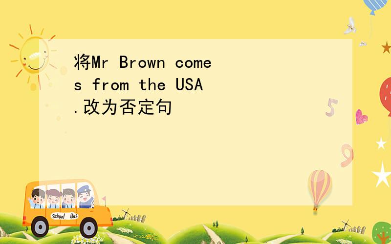 将Mr Brown comes from the USA.改为否定句