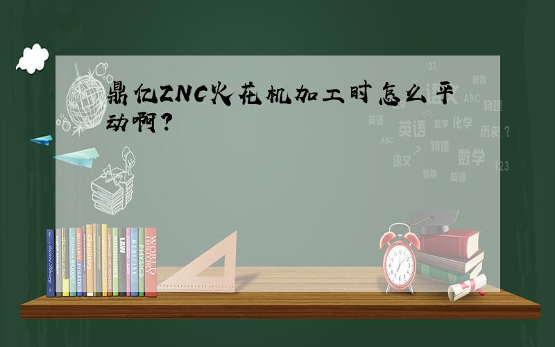 鼎亿ZNC火花机加工时怎么平动啊?