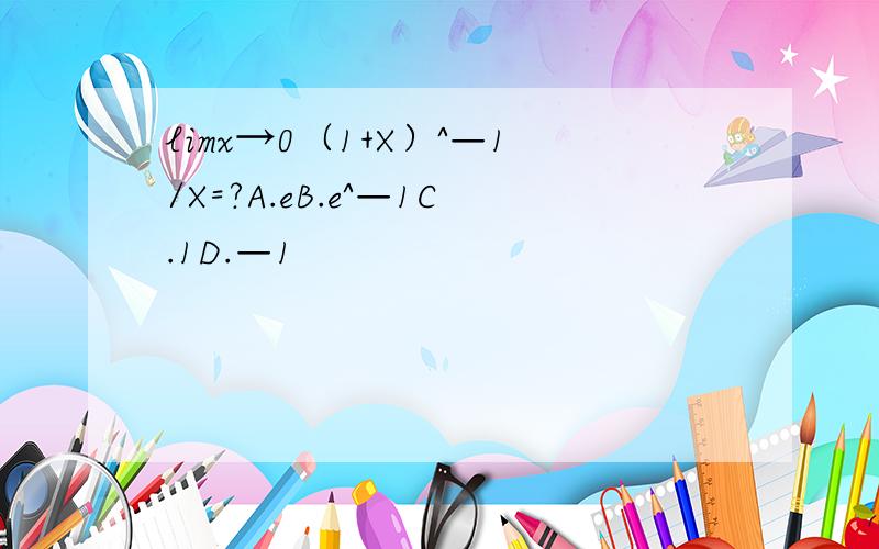 limx→0（1+X）^—1/X=?A.eB.e^—1C.1D.—1