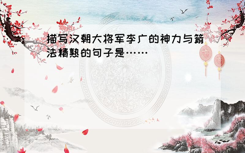 描写汉朝大将军李广的神力与箭法精熟的句子是……