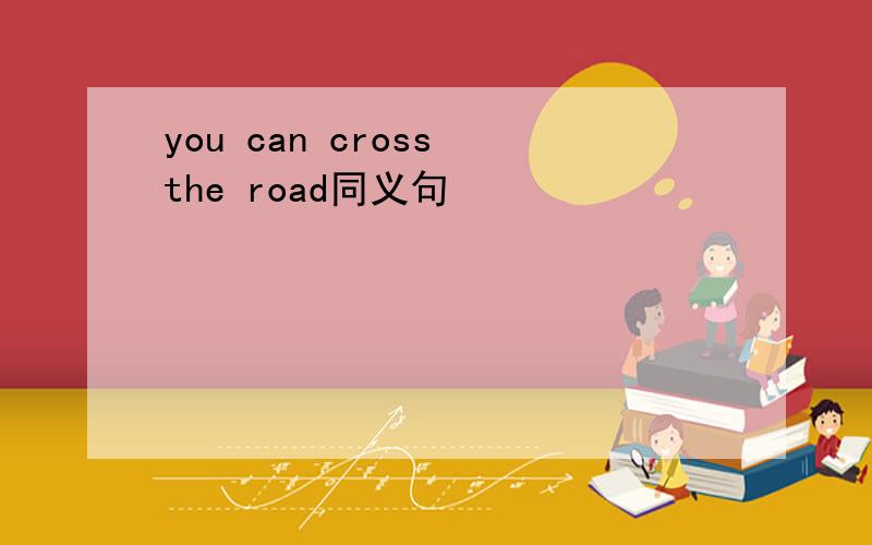 you can cross the road同义句