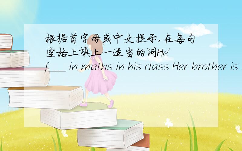根据首字母或中文提示,在每句空格上填上一适当的词He' f___ in maths in his class Her brother is in the___(三） year at yuhuai junior middle school