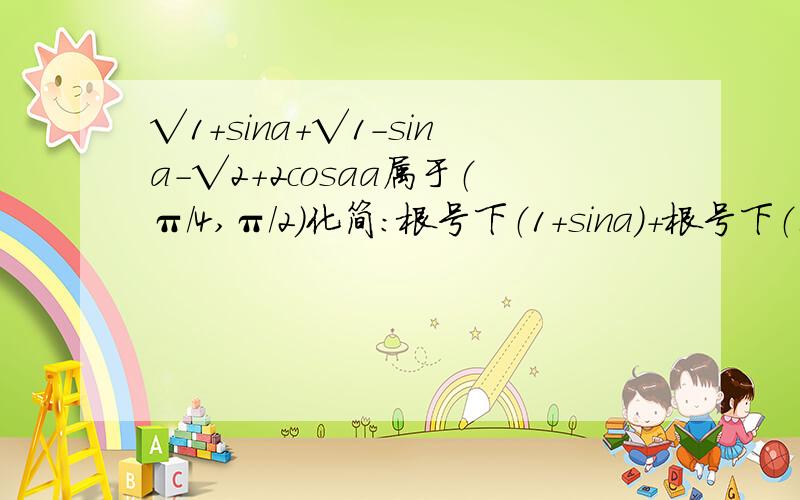 √1+sina+√1-sina-√2+2cosaa属于（π/4,π/2)化简：根号下（1+sina）+根号下（1-sina）-根号下（2+2cosa）